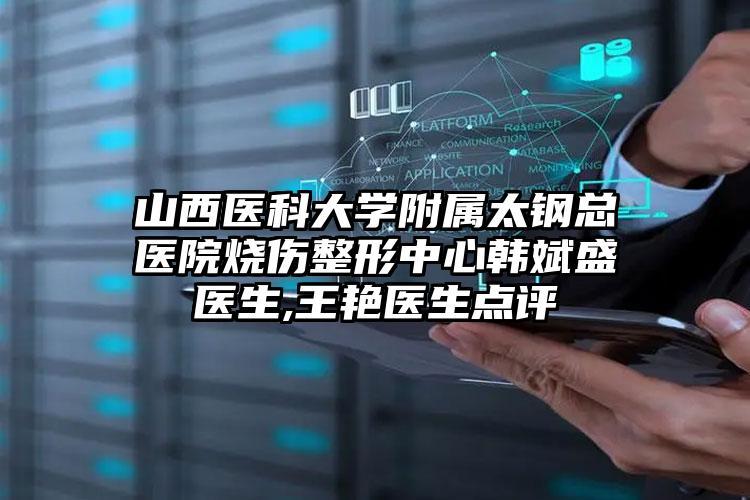 山西医科大学附属太钢总医院烧伤整形中心韩斌盛医生,王艳医生点评