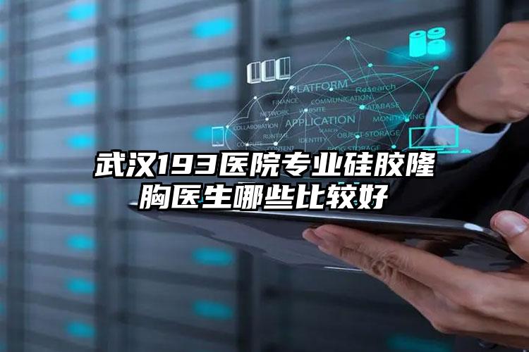 武汉193医院专业硅胶隆胸医生哪些比较好