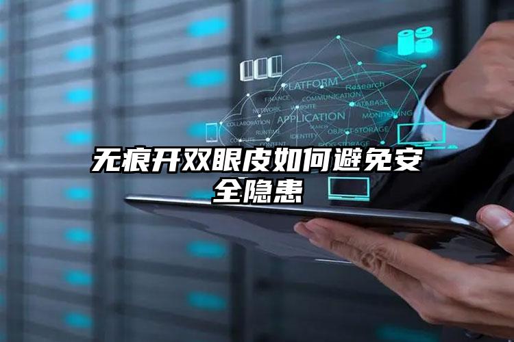 无痕开双眼皮如何避免安全隐患