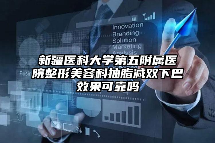 新疆医科大学第五附属医院整形美容科抽脂减双下巴效果可靠吗