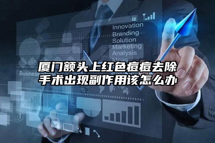 厦门额头上红色痘痘去除手术出现副作用该怎么办