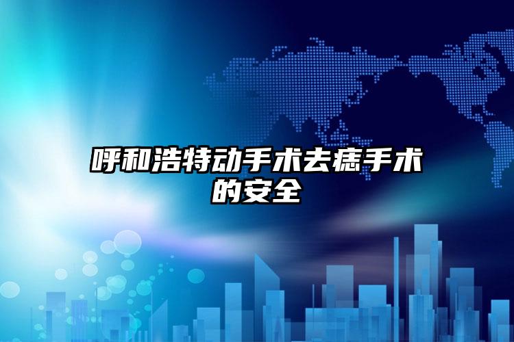 呼和浩特动手术去痣手术的安全
