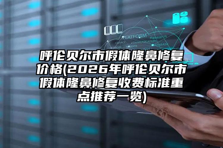 呼伦贝尔市假体隆鼻修复价格(2026年呼伦贝尔市假体隆鼻修复收费标准重点推荐一览)