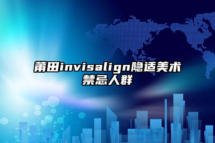莆田invisalign隐适美术禁忌人群
