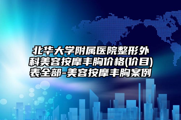 北华大学附属医院整形外科美容按摩丰胸价格(价目)表全部-美容按摩丰胸案例