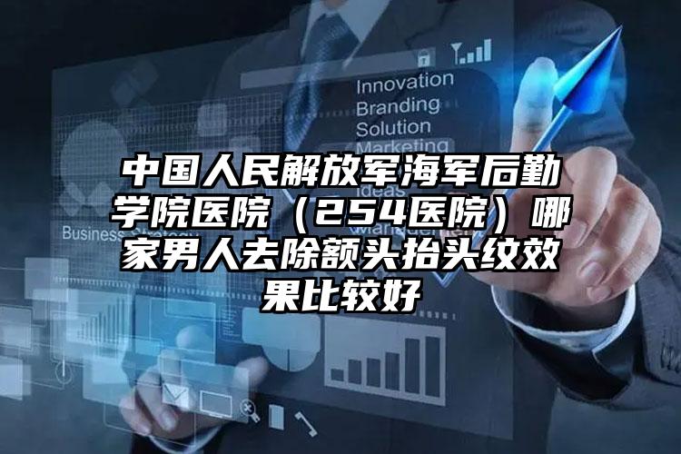 中国人民解放军海军后勤学院医院（254医院）哪家男人去除额头抬头纹效果比较好