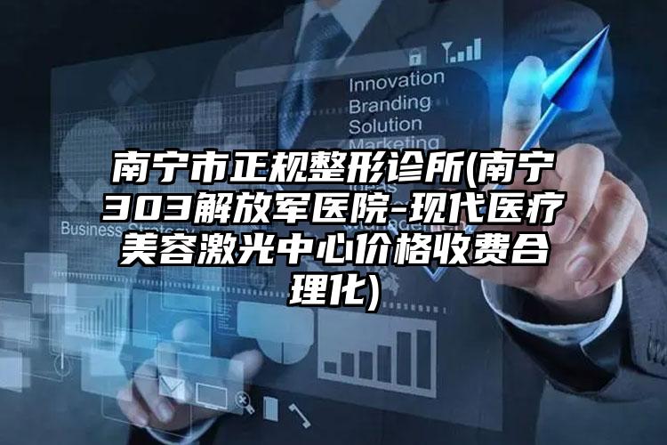 南宁市正规整形诊所(南宁303解放军医院-现代医疗美容激光中心价格收费合理化)