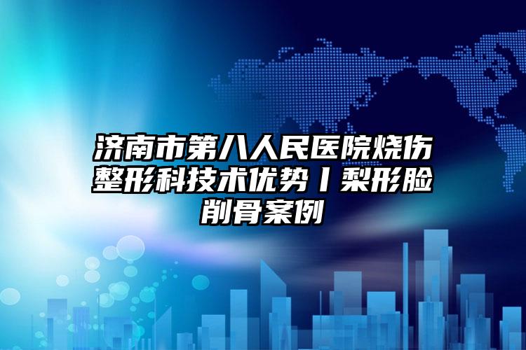 济南市第八人民医院烧伤整形科技术优势丨梨形脸削骨案例