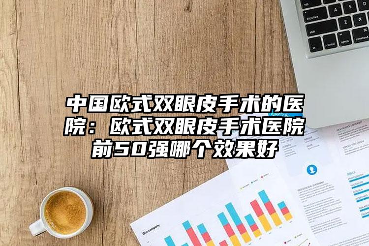 中国欧式双眼皮手术的医院：欧式双眼皮手术医院前50强哪个效果好