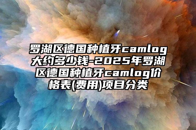 罗湖区德国种植牙camlog大约多少钱-2025年罗湖区德国种植牙camlog价格表(费用)项目分类