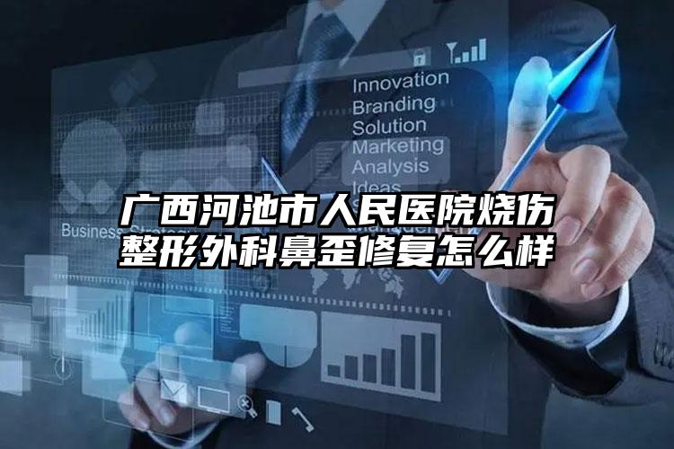 广西河池市人民医院烧伤整形外科鼻歪修复怎么样