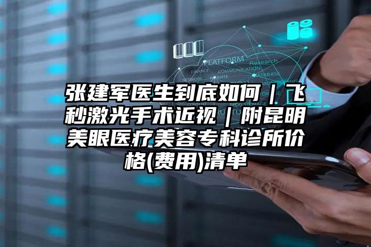 张建军医生到底如何｜飞秒激光手术近视｜附昆明美眼医疗美容专科诊所价格(费用)清单