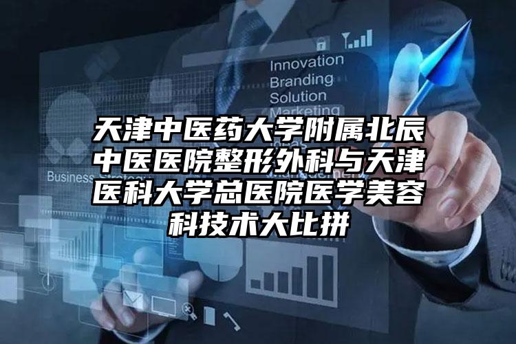 天津中医药大学附属北辰中医医院整形外科与天津医科大学总医院医学美容科技术大比拼