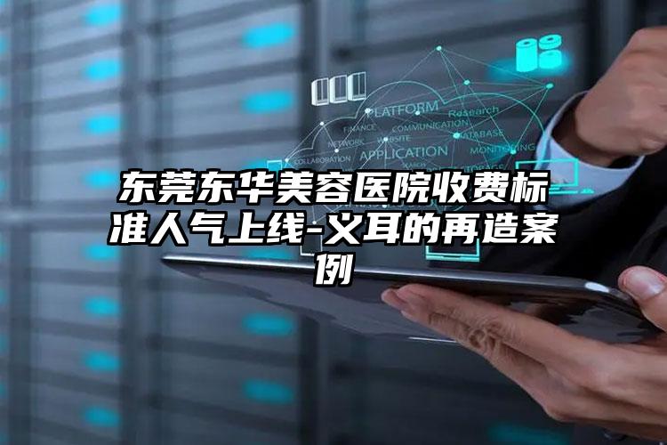 东莞东华美容医院收费标准人气上线-义耳的再造案例