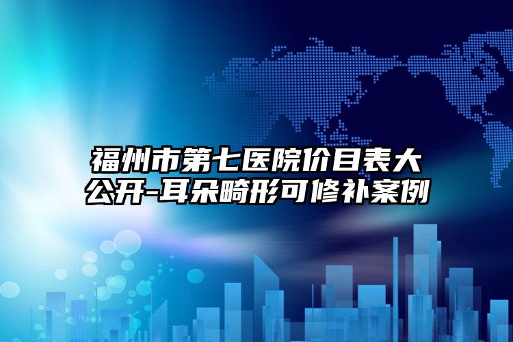福州市第七医院价目表大公开-耳朵畸形可修补案例