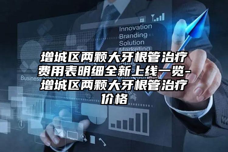 增城区两颗大牙根管治疗费用表明细全新上线一览-增城区两颗大牙根管治疗价格