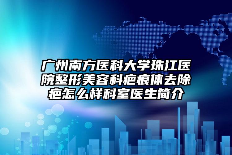 广州南方医科大学珠江医院整形美容科疤痕体去除疤怎么样科室医生简介