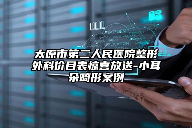 太原市第二人民医院整形外科价目表惊喜放送-小耳朵畸形案例