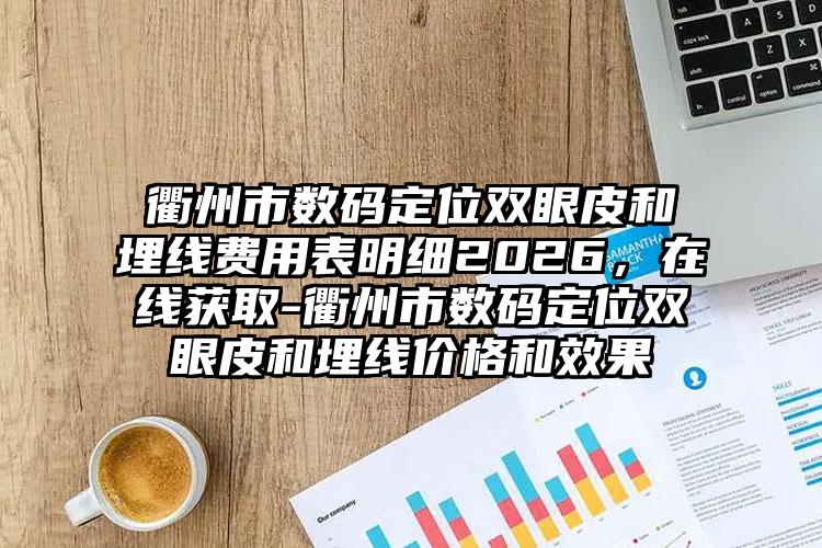 衢州市数码定位双眼皮和埋线费用表明细2026，在线获取-衢州市数码定位双眼皮和埋线价格和效果