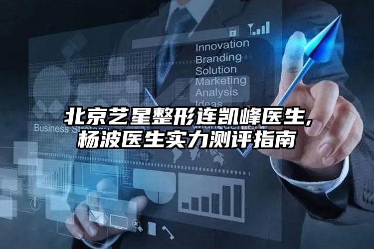 北京艺星整形连凯峰医生,杨波医生实力测评指南