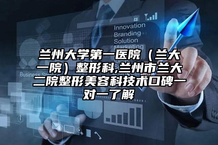 兰州大学第一医院（兰大一院）整形科,兰州市兰大二院整形美容科技术口碑一对一了解