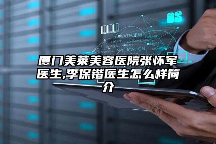 厦门美莱美容医院张怀军医生,李保锴医生怎么样简介
