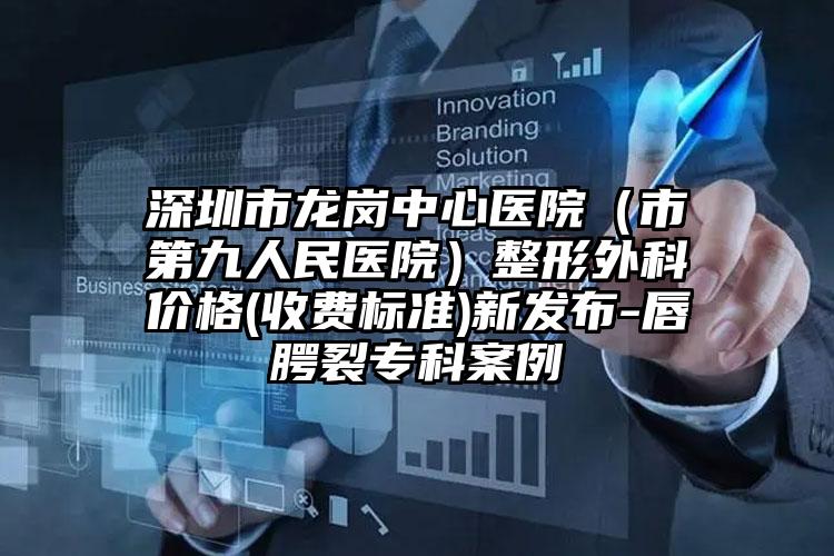 深圳市龙岗中心医院(市第九人民医院)整形外科价格(收费标准)新发布-唇腭裂专科案例