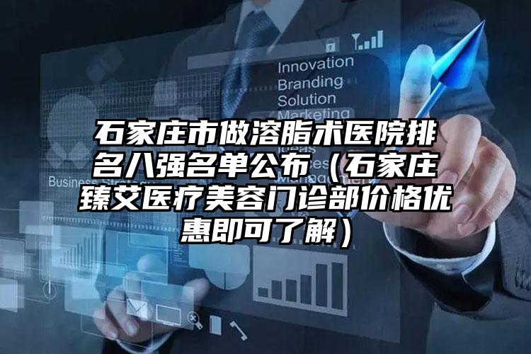 石家庄市做溶脂术医院排名八强名单公布（石家庄臻艾医疗美容门诊部价格优惠即可了解）