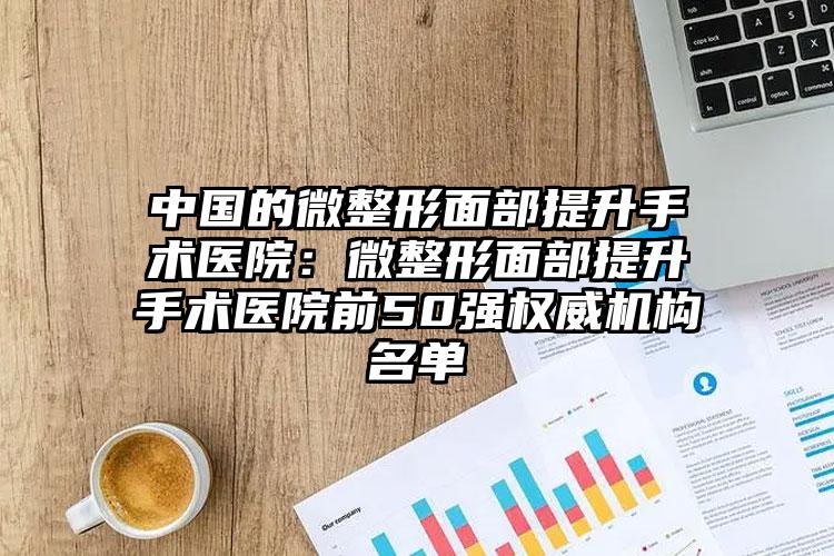 中国的微整形面部提升手术医院：微整形面部提升手术医院前50强权威机构名单