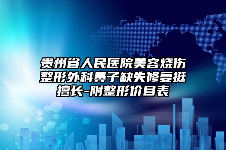 贵州省人民医院美容烧伤整形外科鼻子缺失修复挺擅长-附整形价目表