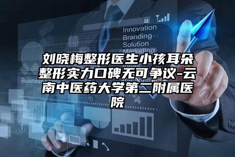 刘晓梅整形医生小孩耳朵整形实力口碑无可争议-云南中医药大学第二附属医院