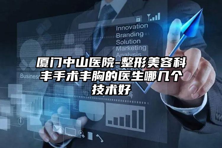 厦门中山医院-整形美容科丰手术丰胸的医生哪几个技术好