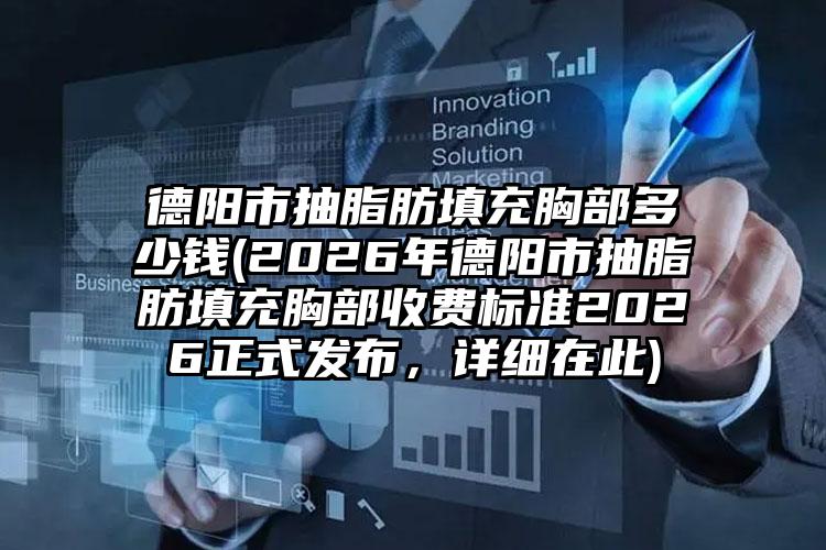 德阳市抽脂肪填充胸部多少钱(2026年德阳市抽脂肪填充胸部收费标准2026正式发布，详细在此)