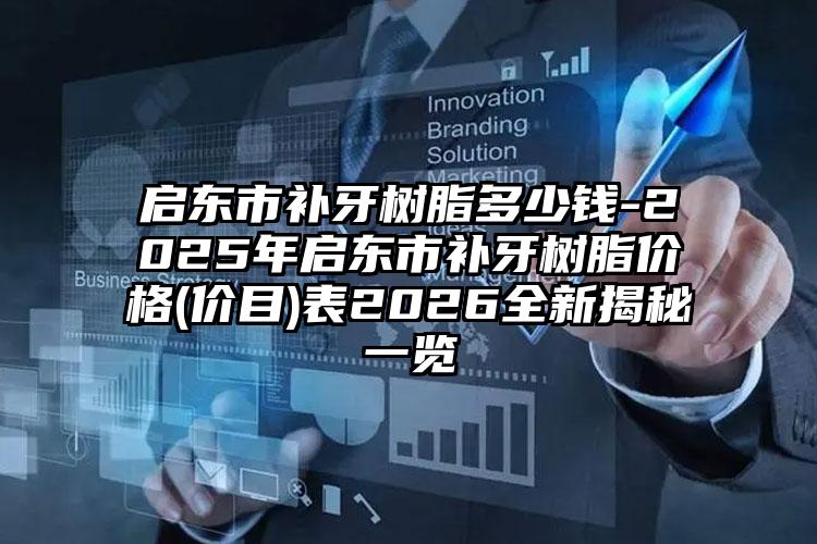 启东市补牙树脂多少钱-2025年启东市补牙树脂价格(价目)表2026全新揭秘一览