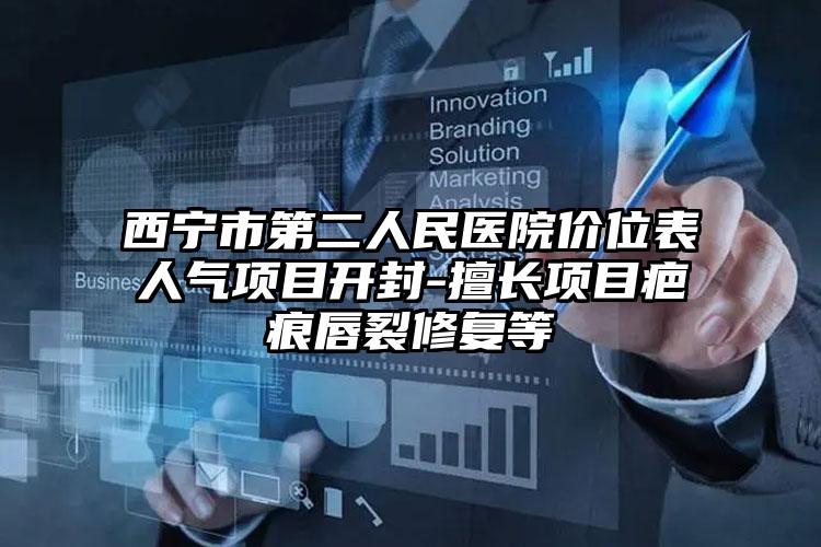 西宁市第二人民医院价位表人气项目开封-擅长项目疤痕唇裂修复等