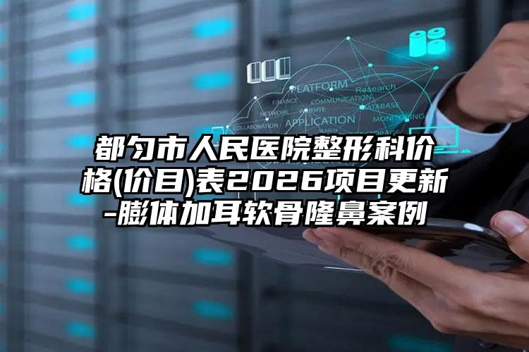 都匀市人民医院整形科价格(价目)表2026项目更新-膨体加耳软骨隆鼻案例