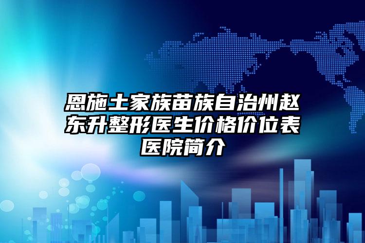 恩施土家族苗族自治州赵东升整形医生价格价位表医院简介