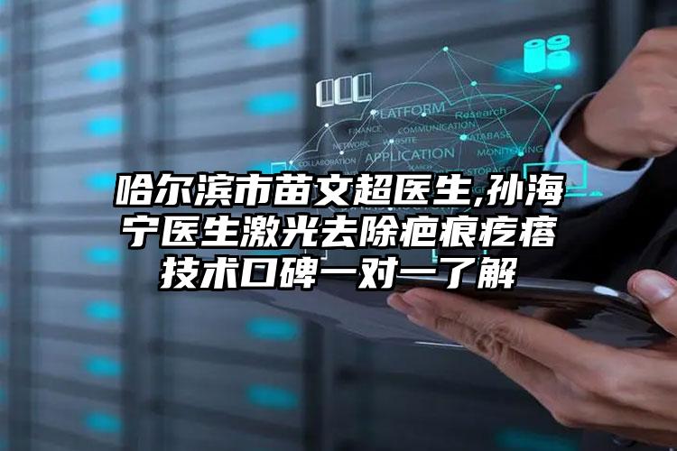 哈尔滨市苗文超医生,孙海宁医生激光去除疤痕疙瘩技术口碑一对一了解