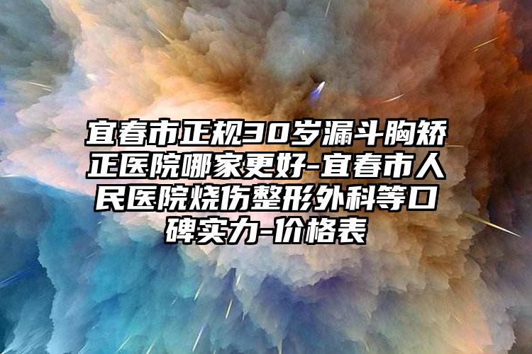 宜春市正规30岁漏斗胸矫正医院哪家更好-宜春市人民医院烧伤整形外科等口碑实力-价格表