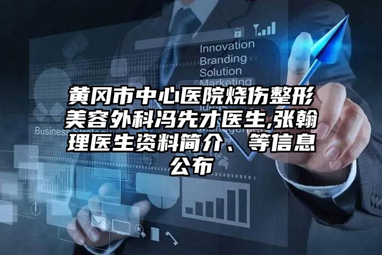 黄冈市中心医院烧伤整形美容外科冯先才医生,张翰理医生资料简介、等信息公布