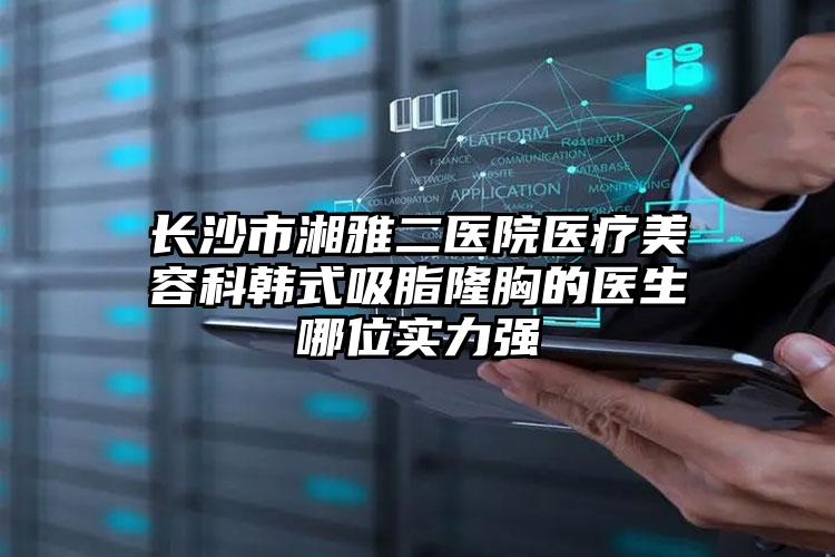 长沙市湘雅二医院医疗美容科韩式吸脂隆胸的医生哪位实力强