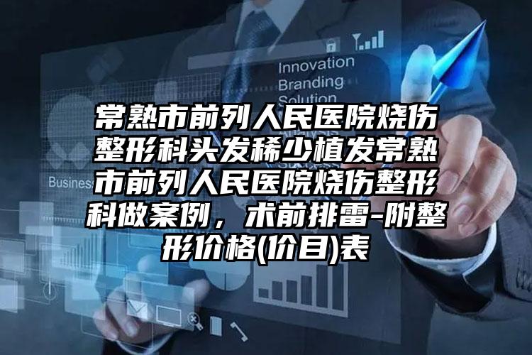 常熟市前列人民医院烧伤整形科头发稀少植发常熟市前列人民医院烧伤整形科做案例，术前排雷-附整形价格(价目)表