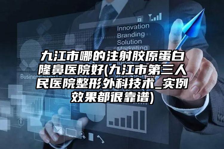 九江市哪的注射胶原蛋白隆鼻医院好(九江市第三人民医院整形外科技术_实例效果都很靠谱)