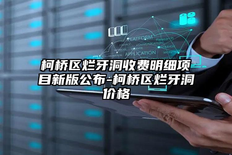 柯桥区烂牙洞收费明细项目新版公布-柯桥区烂牙洞价格