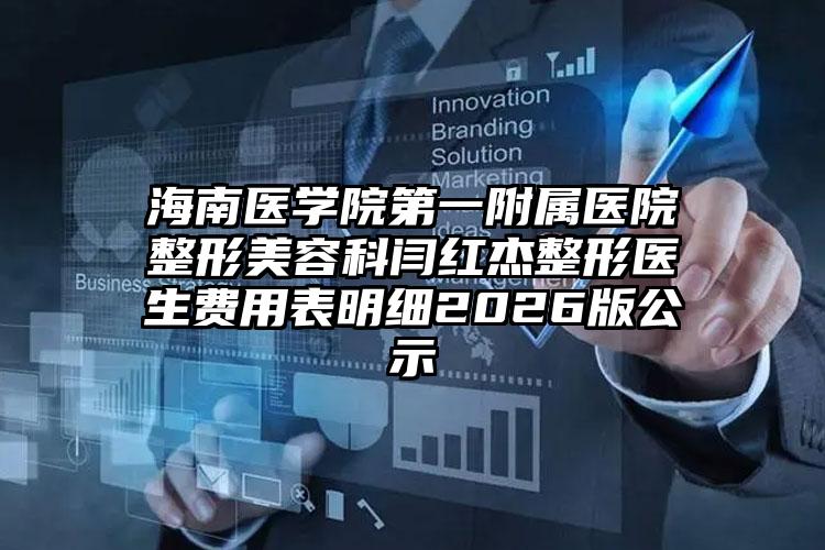 海南医学院第一附属医院整形美容科闫红杰整形医生费用表明细2026版公示