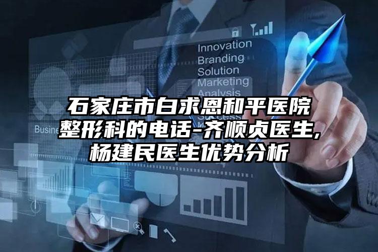石家庄市白求恩和平医院整形科的电话-齐顺贞医生,杨建民医生优势分析