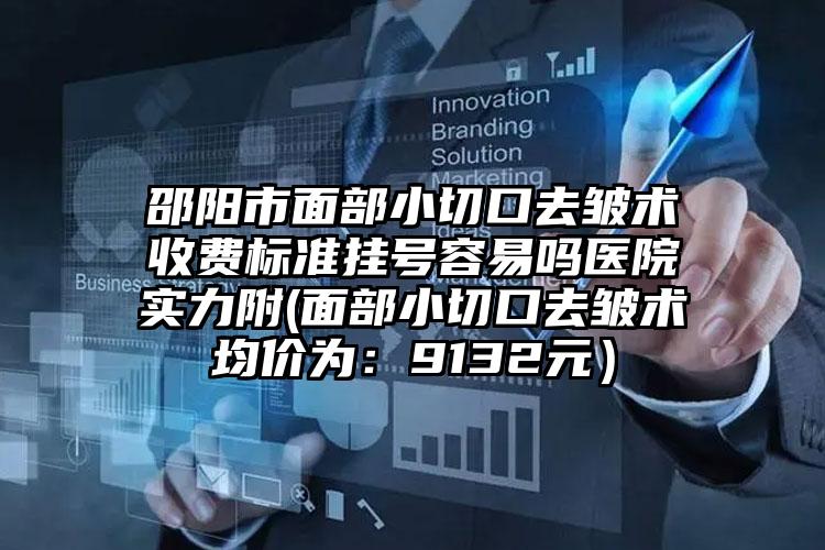 邵阳市面部小切口去皱术收费标准挂号容易吗医院实力附(面部小切口去皱术均价为：9132元）