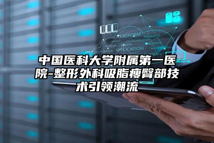 中国医科大学附属第一医院-整形外科吸脂瘦臀部技术引领潮流