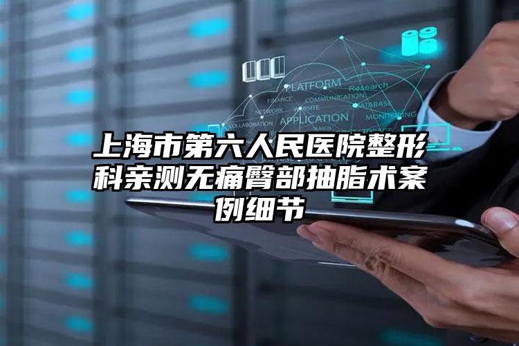 上海市第六人民医院整形科亲测无痛臀部抽脂术案例细节
