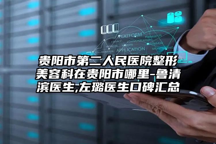 贵阳市第二人民医院整形美容科在贵阳市哪里-鲁清滨医生,左璐医生口碑汇总
